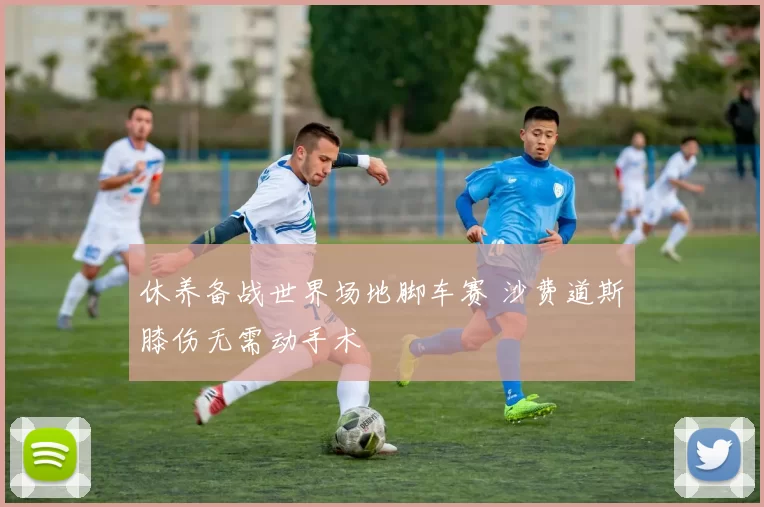 休养备战世界场地脚车赛 沙费道斯膝伤无需动手术