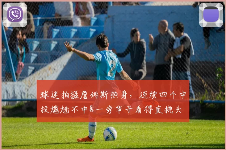 球迷拍摄詹姆斯热身，连续四个中投尴尬不中&一旁华子看得直挠头