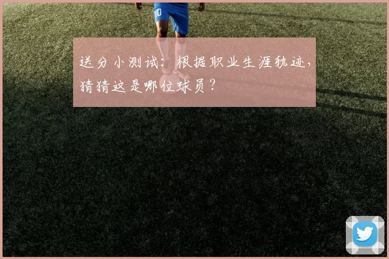 送分小测试：根据职业生涯轨迹，猜猜这是哪位球员？