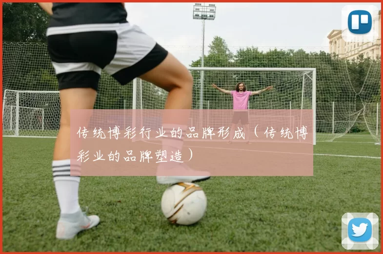 传统博彩行业的品牌形成（传统博彩业的品牌塑造）