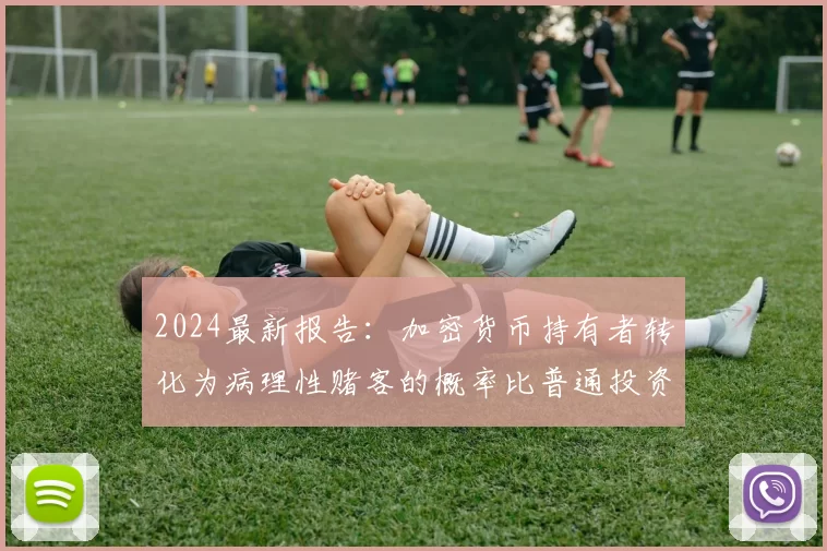 2024最新报告：加密货币持有者转化为病理性赌客的概率比普通投资者高出3.5倍。（2024年研究表明：持有加密货币者成为病理性赌徒的风险较普通投资者高3.5倍）