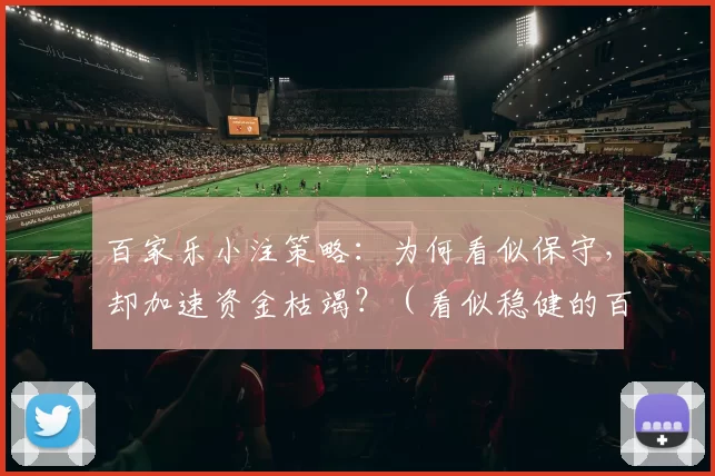 百家乐小注策略：为何看似保守，却加速资金枯竭？（看似稳健的百家乐小注法为何反倒加速资金耗尽？）