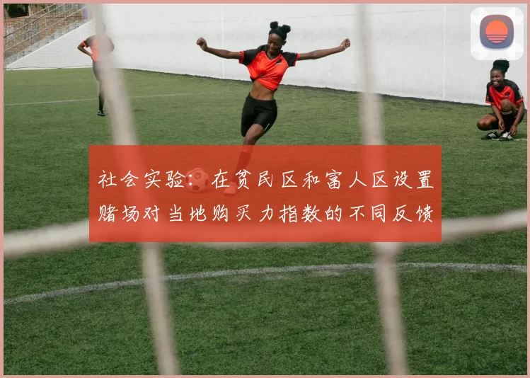 社会实验：在贫民区和富人区设置赌场对当地购买力指数的不同反馈。（社会试验：在贫困社区与富裕社区开设赌场对本地购买力指数的差异性影响）