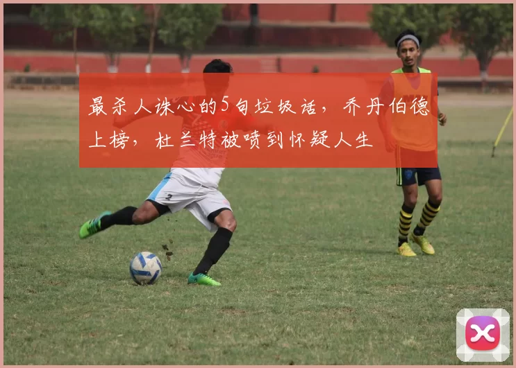 最杀人诛心的5句垃圾话，乔丹伯德上榜，杜兰特被喷到怀疑人生