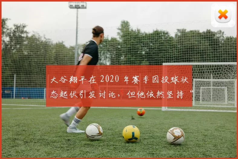 大谷翔平在 2020 年赛季因投球状态起伏引发讨论，但他依然坚持“二刀流”梦想
