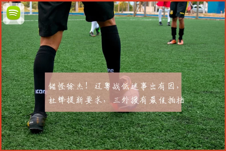 错怪徐杰！辽粤战低迷事出有因，杜锋提新要求，三外援有最佳拍档