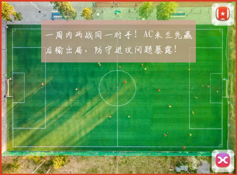 一周内两战同一对手！AC米兰先赢后输出局，防守进攻问题暴露！
