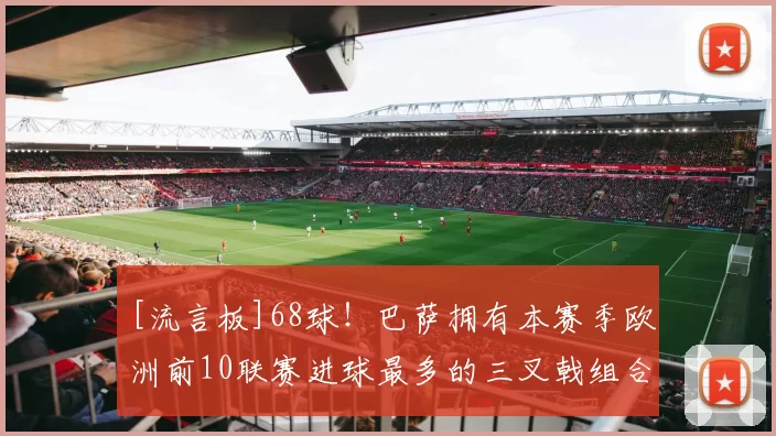 [流言板]68球！巴萨拥有本赛季欧洲前10联赛进球最多的三叉戟组合6亮16回复