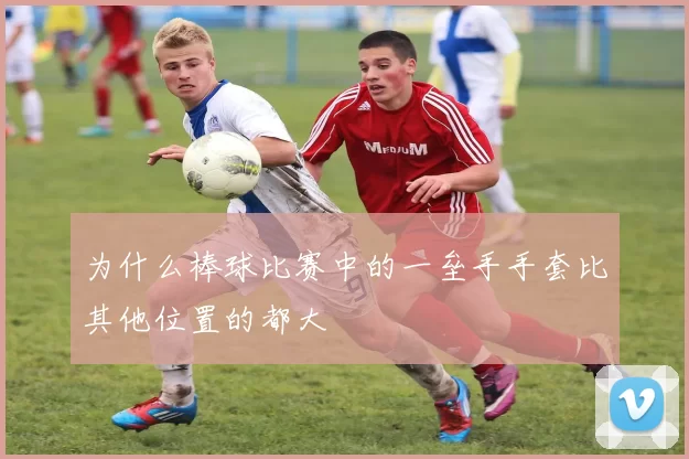 为什么棒球比赛中的一垒手手套比其他位置的都大