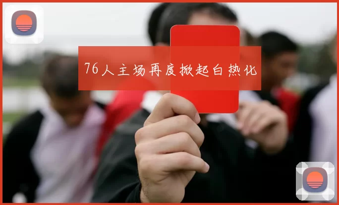 76人主场再度掀起白热化