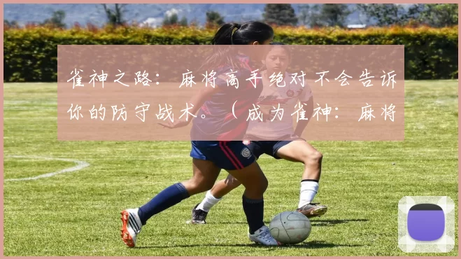 雀神之路：麻将高手绝对不会告诉你的防守战术。（成为雀神：麻将高手从不外传的防守技巧）