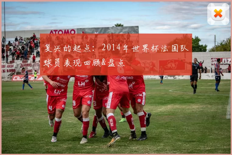 复兴的起点：2014年世界杯法国队球员表现回顾&盘点