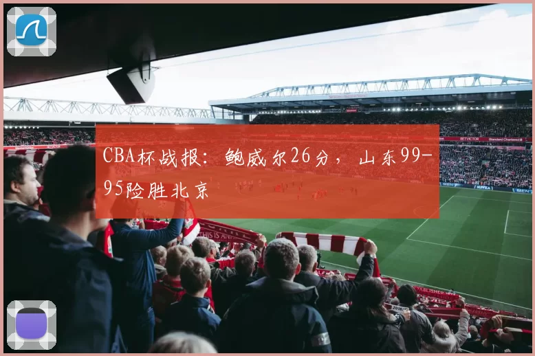 CBA杯战报：鲍威尔26分，山东99-95险胜北京