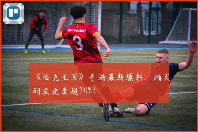 《洛克王国》手游最新爆料：精灵研发进度超70%！