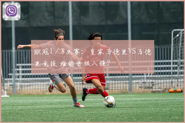 欧冠1／8决赛：皇家马德里VS马德里竞技 谁能晋级八强？