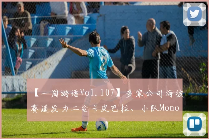 【一周游语Vol.107】多家公司海彼赛道发力二合卡皮巴拉、小队MonopolyGO火影集换对战卡牌、Voodoo新作还是打飞机