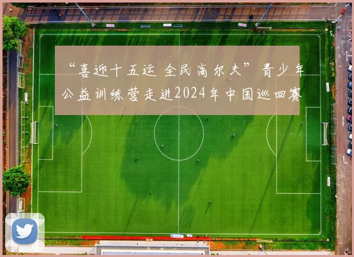 “喜迎十五运 全民高尔夫”青少年公益训练营走进2024年中国巡回赛锦标赛