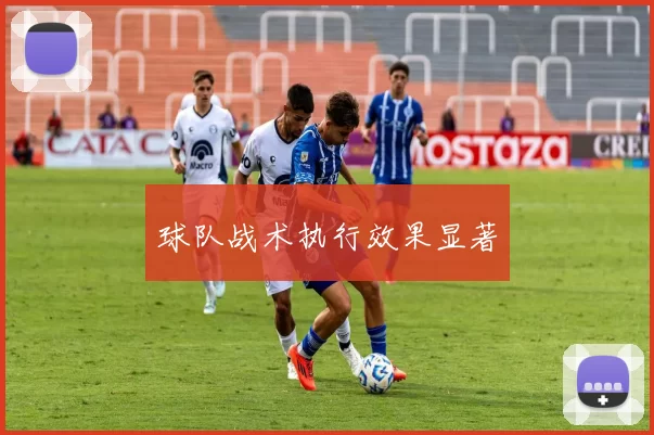 球队战术执行效果显著