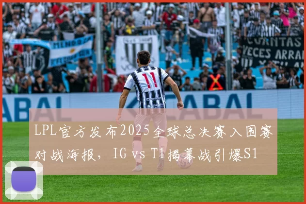 LPL官方发布2025全球总决赛入围赛对战海报，IG vs T1揭幕战引爆S13！