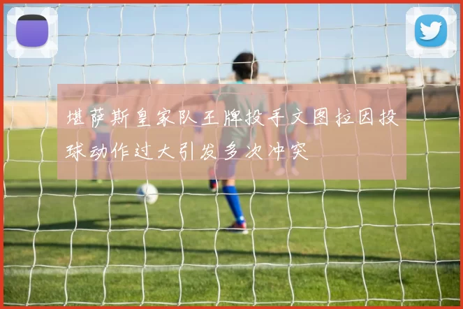 堪萨斯皇家队王牌投手文图拉因投球动作过大引发多次冲突