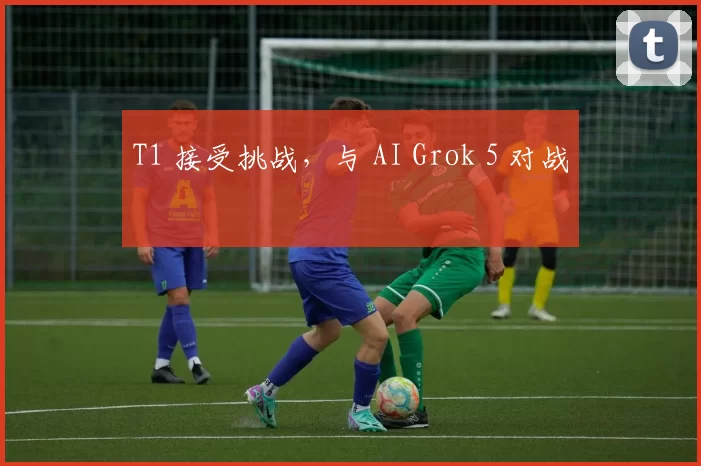 T1 接受挑战，与 AI Grok 5 对战