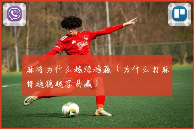 麻将为什么越稳越赢（为什么打麻将越稳越容易赢）