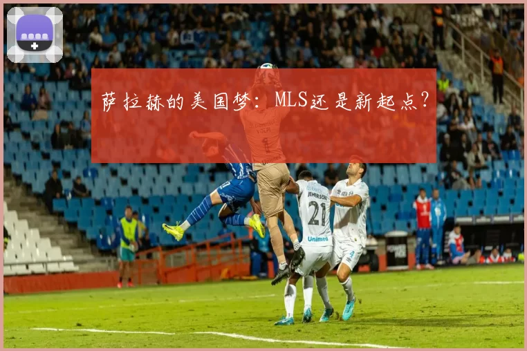 萨拉赫的美国梦：MLS还是新起点？