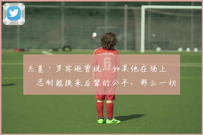 杰基·罗宾逊曾说，如果他在场上的忍耐能换来后辈的公平，那么一切都值得
