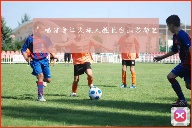 ＂福建晋江文旅大胜长白山思都里