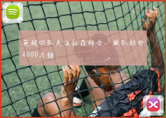 英超四队关注拉森转会，狼队标价4000万镑