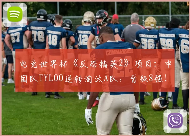 电竞世界杯《反恐精英2》项目：中国队TYLOO逆转淘汰A队，晋级8强！