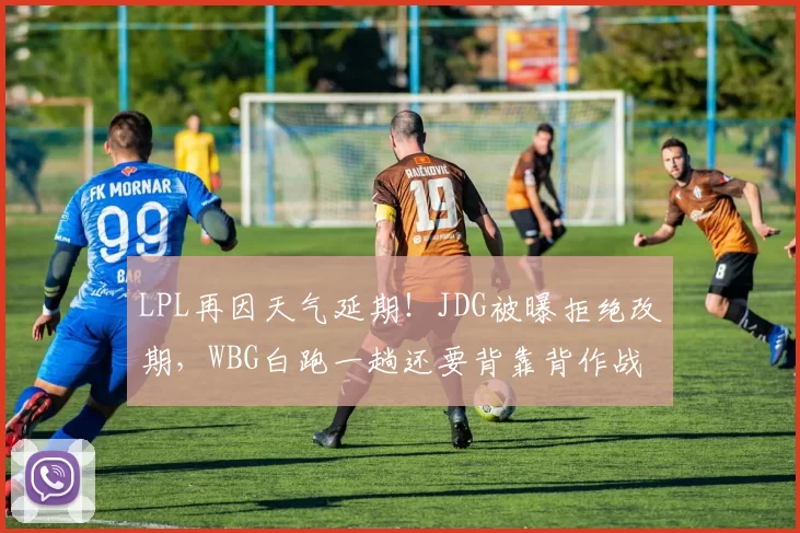 LPL再因天气延期！JDG被曝拒绝改期，WBG白跑一趟还要背靠背作战