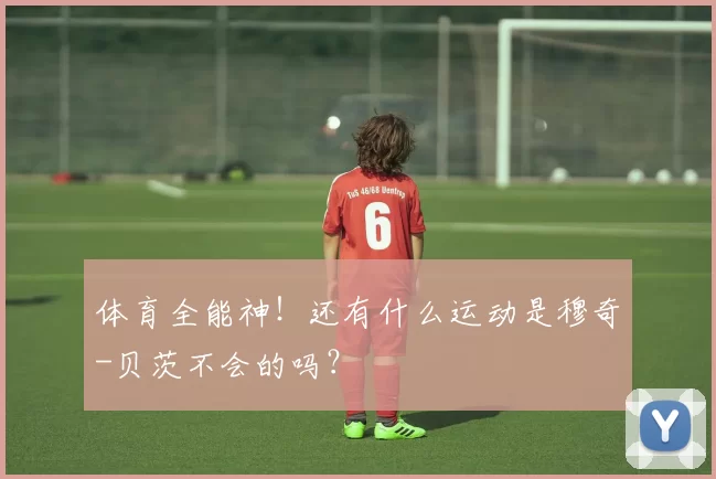 体育全能神！还有什么运动是穆奇-贝茨不会的吗？