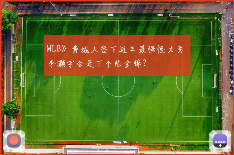 MLB》费城人签下近年最强怪力男 李灏宇会是下个陈金锋？