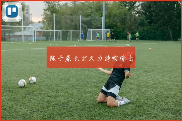 陈子豪长打火力持续输出