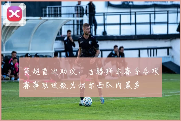 英超首次助攻，吉滕斯本赛季各项赛事助攻数为切尔西队内最多
