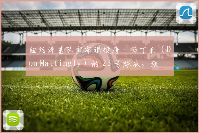 纽约洋基队宣布退役唐·马丁利（Don Mattingly）的 23 号球衣，致敬永远的队长