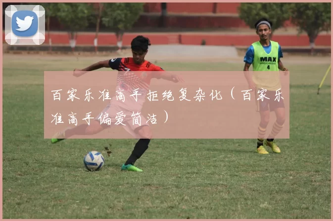 百家乐准高手拒绝复杂化（百家乐准高手偏爱简洁）