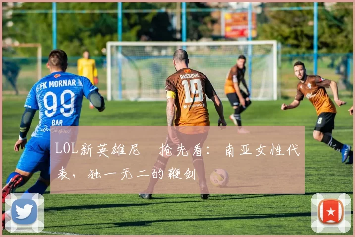 LOL新英雄尼菈抢先看：南亚女性代表，独一无二的鞭剑