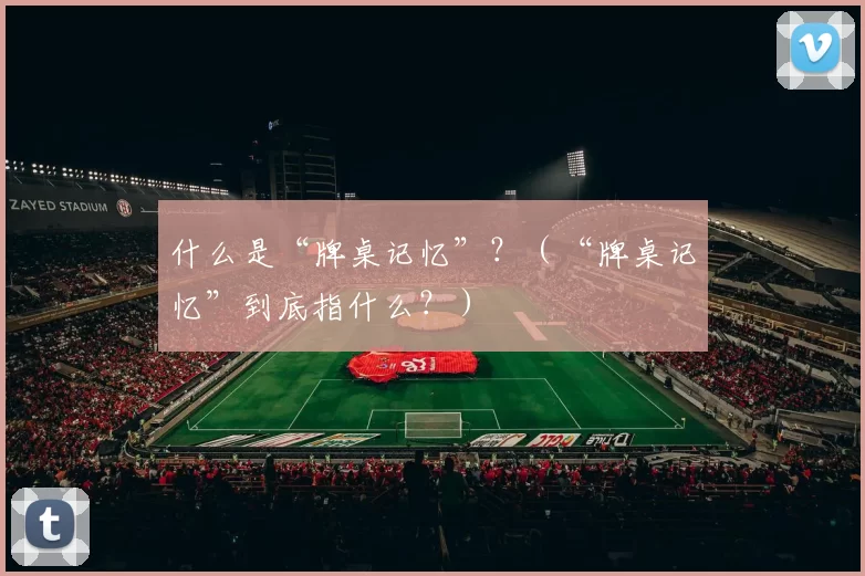 什么是“牌桌记忆”？（“牌桌记忆”到底指什么？）