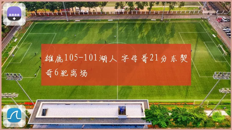 雄鹿105-101湖人 字母哥21分东契奇6犯离场