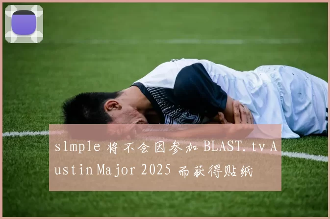 s1mple 将不会因参加 BLAST.tv Austin Major 2025 而获得贴纸