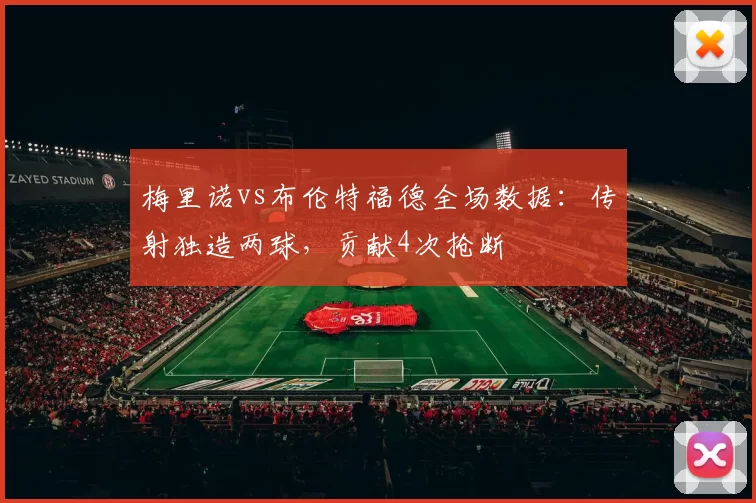 梅里诺vs布伦特福德全场数据：传射独造两球，贡献4次抢断