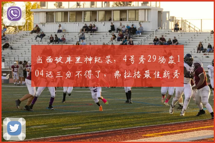 当面破库里神纪录，4号秀29场轰104记三分不得了，弗拉格最佳新秀悬了