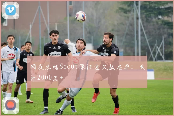 网友总结Scout保证金欠款名单：共计2000万+