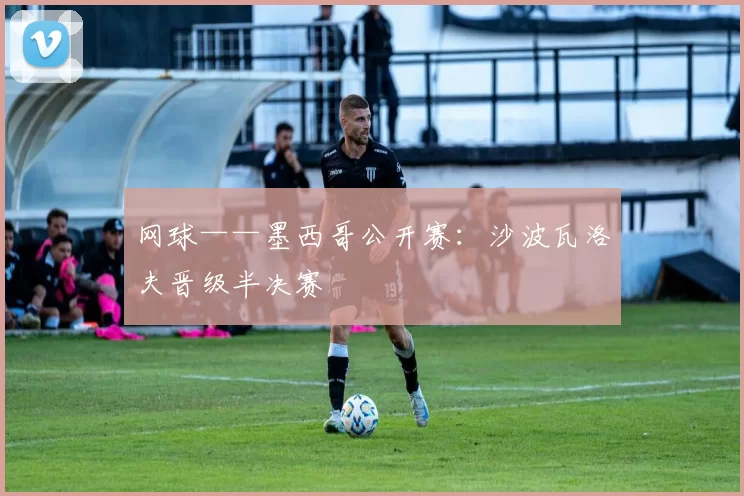 网球——墨西哥公开赛：沙波瓦洛夫晋级半决赛