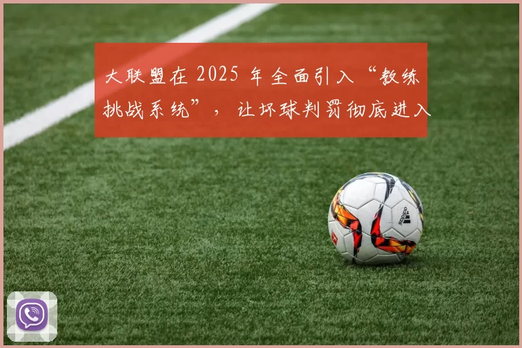 大联盟在 2025 年全面引入“教练挑战系统”，让坏球判罚彻底进入数字化时代