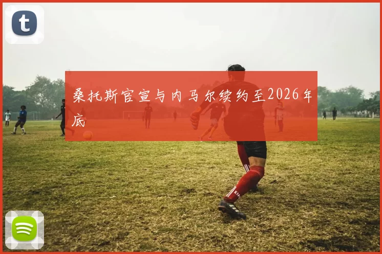 桑托斯官宣与内马尔续约至2026年底