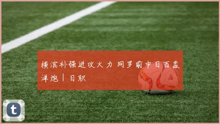 横滨补强进攻火力 网罗前中日百轰洋炮｜日职
