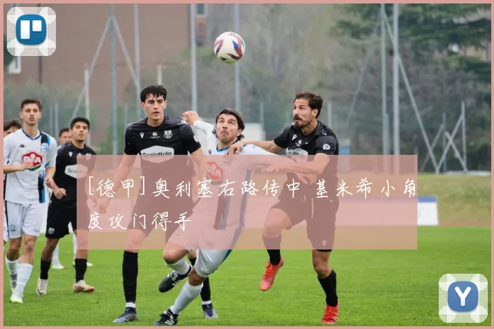 [德甲]奥利塞右路传中 基米希小角度攻门得手